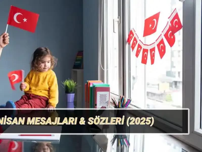 2025’te 23 Nisan Ulusal Egemenlik ve Çocuk Bayramı'na Özel Etkileyici Mesajlar