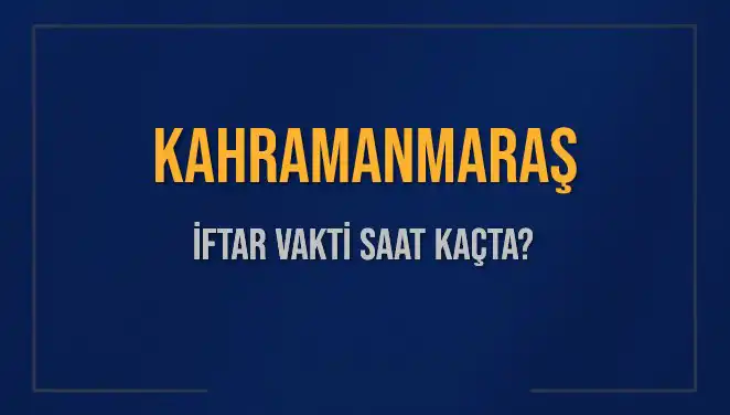 Kahramanmaraş İftar Vakti 2025: Akşam Ezanı Saat Kaçta Okunacak?