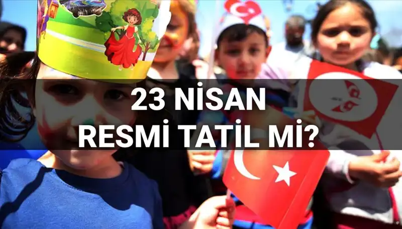 23 Nisan 2025 Resmi Tatil Mi? Okullar Yarım Gün Mü Tatil?