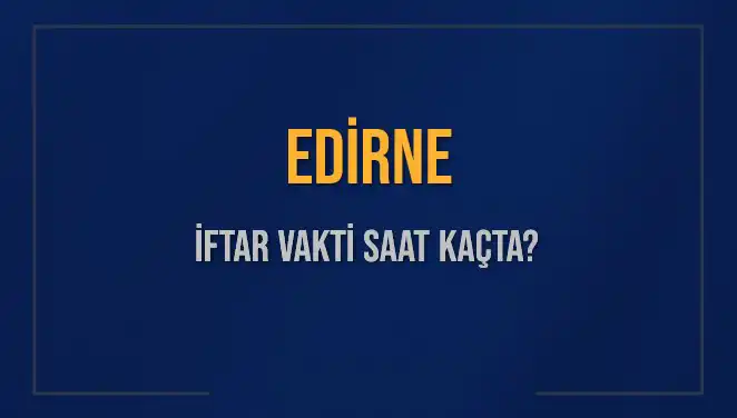Edirne İftar Vakti: Bugün Saat Kaçta Ezan Okunacak?