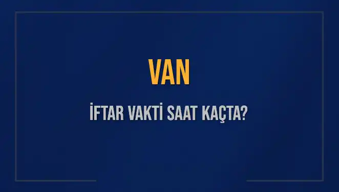 Van'da İftar Vakti: Ramazan Ayında Akşam Ezanı Saati Nedir?