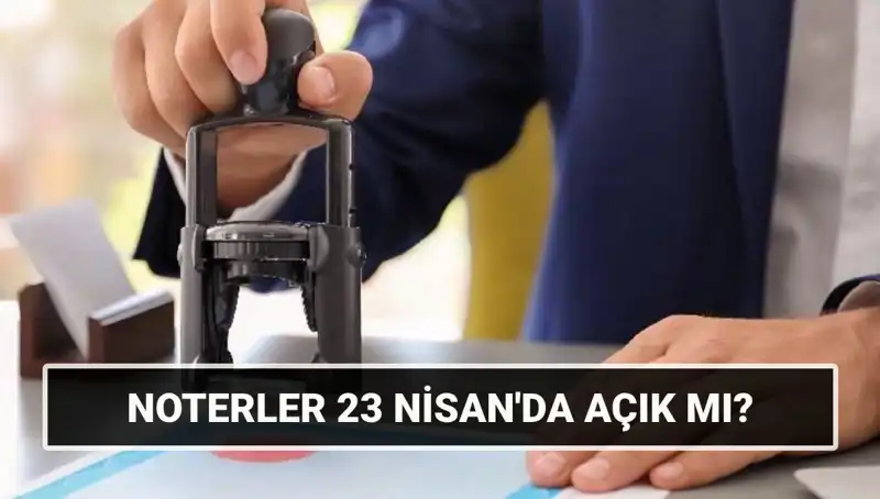 23 Nisan’da Noterler Açık mı? Tatil Sürecinde Belirtilmesi Gerekenler